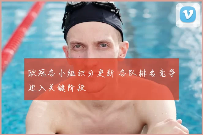 欧冠各小组积分更新 各队排名竞争进入关键阶段