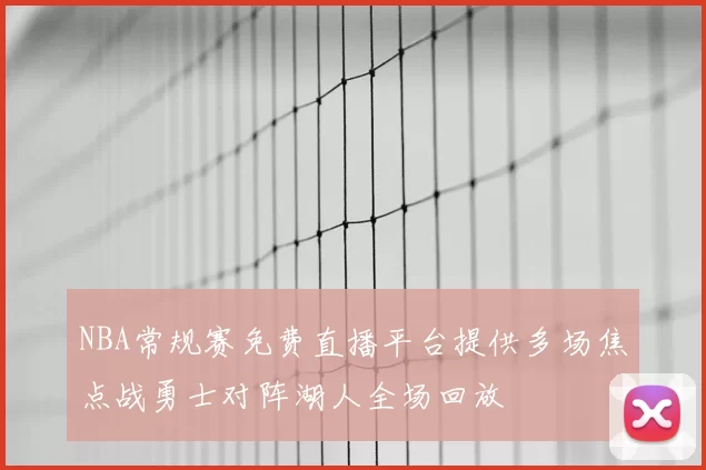 NBA常规赛免费直播平台提供多场焦点战勇士对阵湖人全场回放