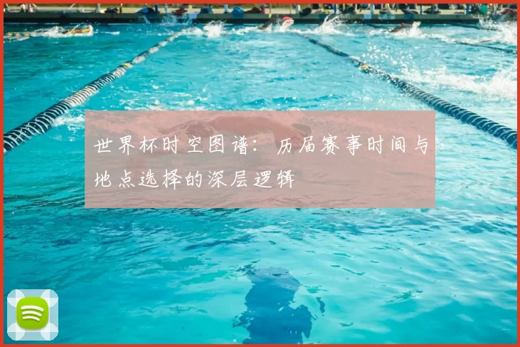 世界杯时空图谱:历届赛事时间与地点选择的深层逻辑