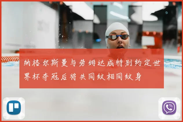 纳格尔斯曼与劳姆达成特别约定世界杯夺冠后将共同纹相同纹身