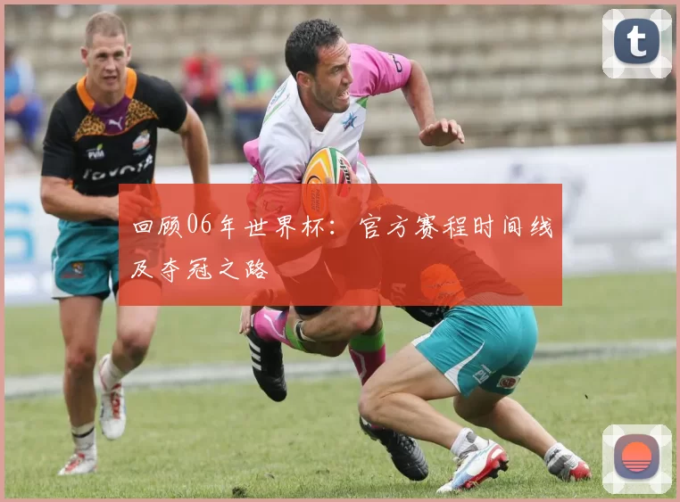 回顾06年世界杯：官方赛程时间线及夺冠之路