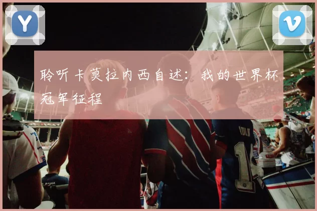 聆听卡莫拉内西自述：我的世界杯冠军征程