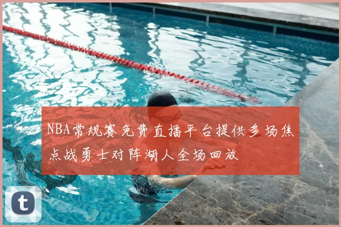 NBA常规赛免费直播平台提供多场焦点战勇士对阵湖人全场回放