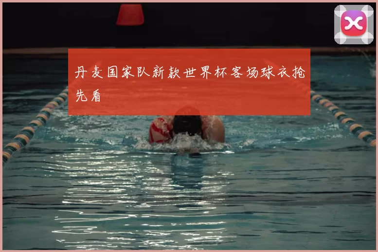 丹麦国家队新款世界杯客场球衣抢先看