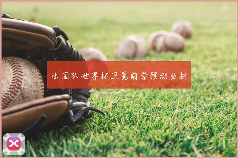 法国队世界杯卫冕前景预测分析