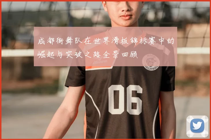 成都街舞队在世界滑板锦标赛中的崛起与突破之路全景回顾