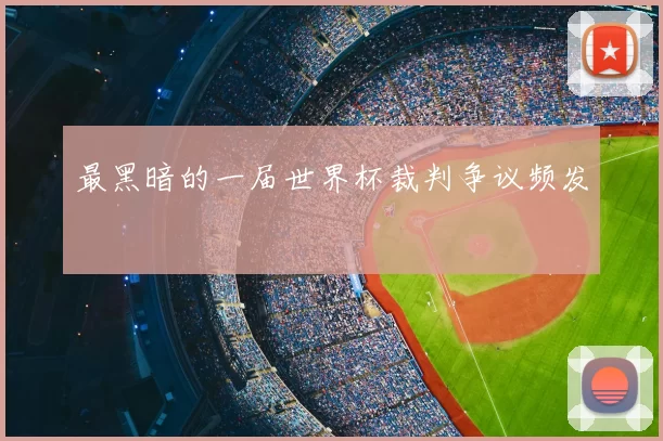 最黑暗的一届世界杯裁判争议频发