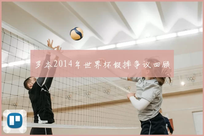 罗本2014年世界杯假摔争议回顾