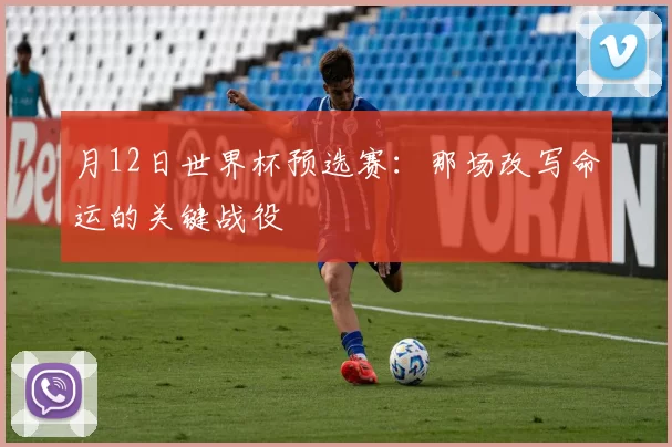 月12日世界杯预选赛:那场改写命运的关键战役