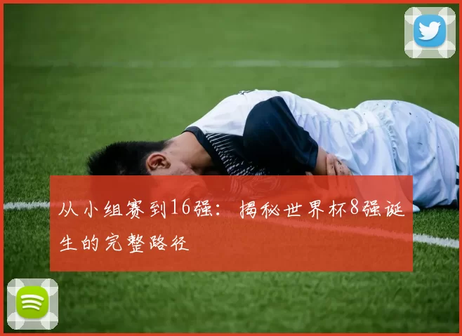 从小组赛到16强：揭秘世界杯8强诞生的完整路径