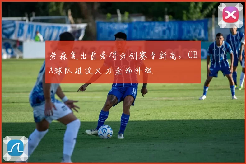 劳森复出首秀得分创赛季新高,CBA球队进攻火力全面升级