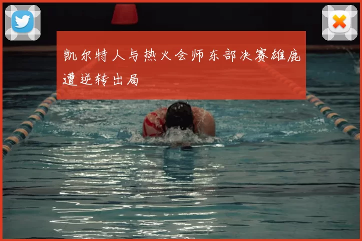 凯尔特人与热火会师东部决赛雄鹿遭逆转出局