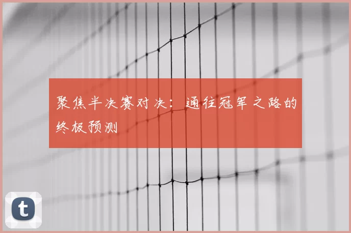 聚焦半决赛对决:通往冠军之路的终极预测