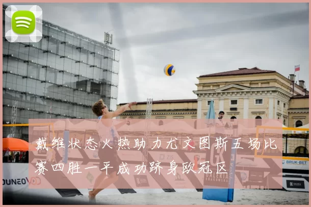 戴维状态火热助力尤文图斯五场比赛四胜一平成功跻身欧冠区