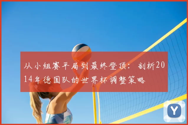 从小组赛平局到最终登顶：剖析2014年德国队的世界杯调整策略