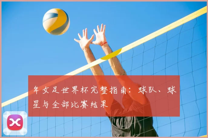 年女足世界杯完整指南：球队、球星与全部比赛结果